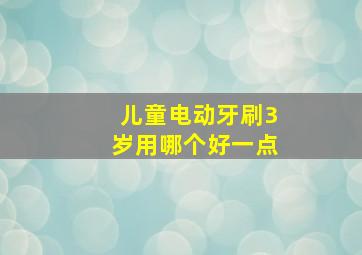 儿童电动牙刷3岁用哪个好一点