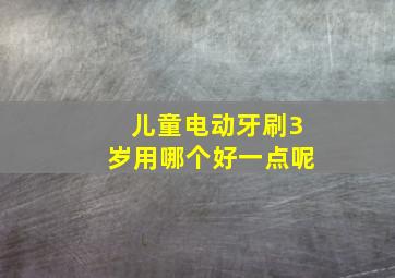 儿童电动牙刷3岁用哪个好一点呢