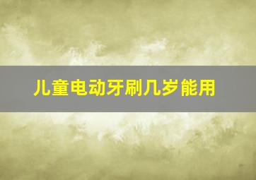 儿童电动牙刷几岁能用