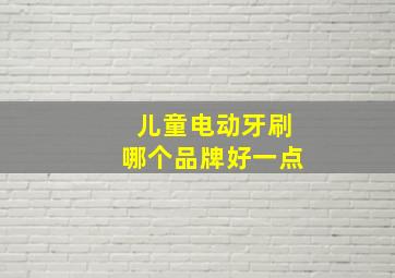 儿童电动牙刷哪个品牌好一点