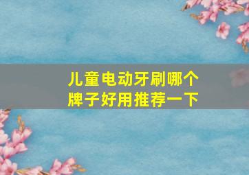 儿童电动牙刷哪个牌子好用推荐一下