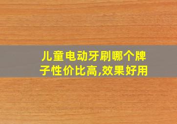 儿童电动牙刷哪个牌子性价比高,效果好用