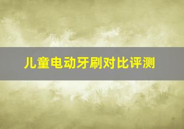 儿童电动牙刷对比评测