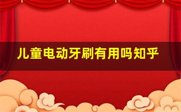 儿童电动牙刷有用吗知乎