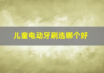 儿童电动牙刷选哪个好