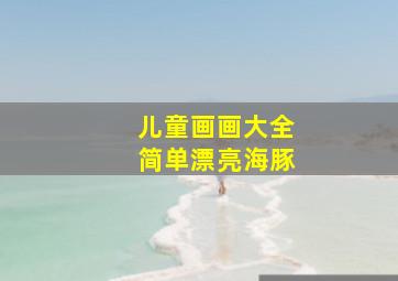 儿童画画大全简单漂亮海豚