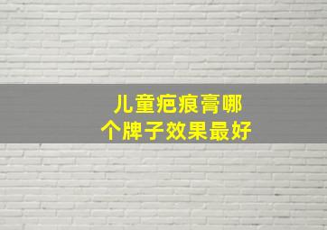 儿童疤痕膏哪个牌子效果最好