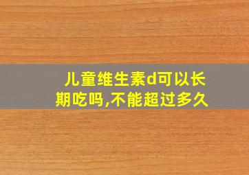 儿童维生素d可以长期吃吗,不能超过多久