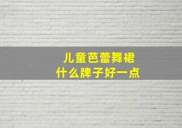 儿童芭蕾舞裙什么牌子好一点