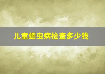 儿童蛔虫病检查多少钱