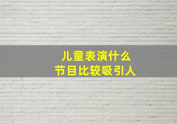 儿童表演什么节目比较吸引人