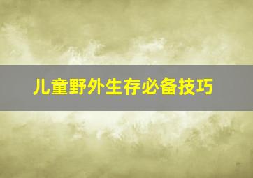 儿童野外生存必备技巧