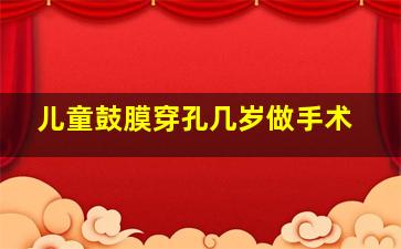 儿童鼓膜穿孔几岁做手术