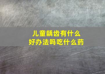 儿童龋齿有什么好办法吗吃什么药