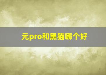 元pro和黑猫哪个好