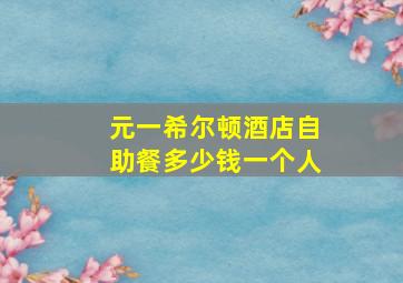 元一希尔顿酒店自助餐多少钱一个人