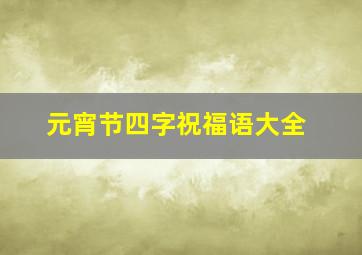 元宵节四字祝福语大全