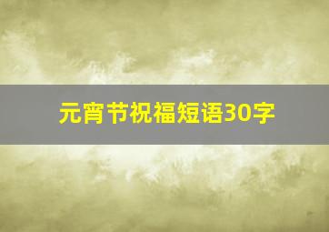 元宵节祝福短语30字