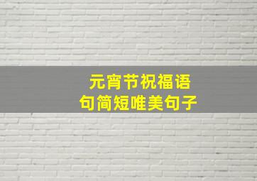 元宵节祝福语句简短唯美句子