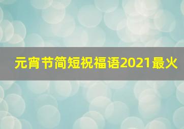 元宵节简短祝福语2021最火