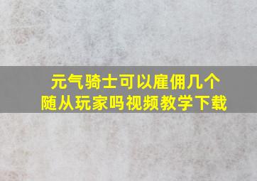 元气骑士可以雇佣几个随从玩家吗视频教学下载