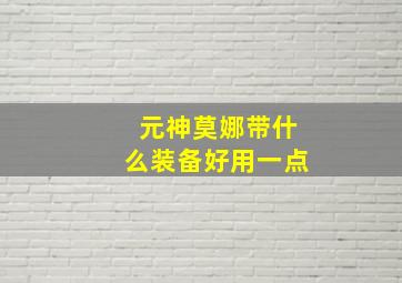 元神莫娜带什么装备好用一点