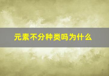 元素不分种类吗为什么