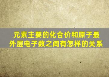 元素主要的化合价和原子最外层电子数之间有怎样的关系