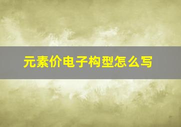 元素价电子构型怎么写