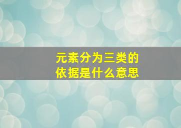 元素分为三类的依据是什么意思