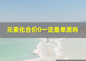 元素化合价0一定是单质吗