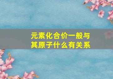 元素化合价一般与其原子什么有关系