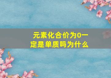 元素化合价为0一定是单质吗为什么