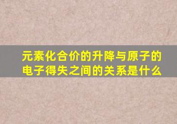 元素化合价的升降与原子的电子得失之间的关系是什么