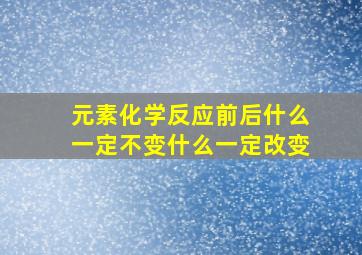 元素化学反应前后什么一定不变什么一定改变