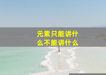 元素只能讲什么不能讲什么