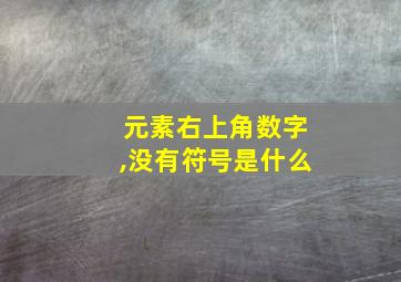 元素右上角数字,没有符号是什么