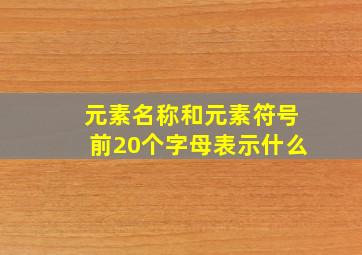 元素名称和元素符号前20个字母表示什么