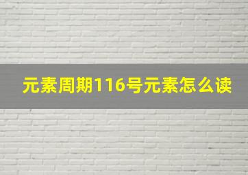 元素周期116号元素怎么读