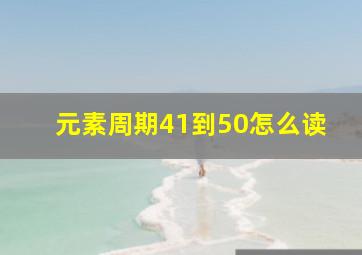 元素周期41到50怎么读