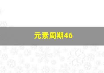 元素周期46