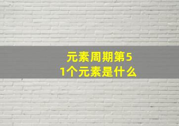 元素周期第51个元素是什么