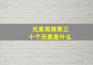 元素周期第三十个元素是什么