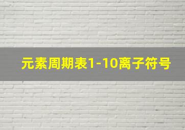 元素周期表1-10离子符号