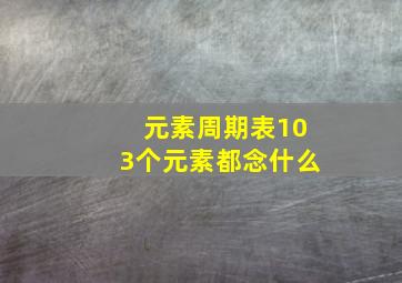 元素周期表103个元素都念什么