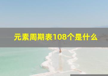 元素周期表108个是什么