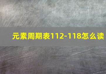 元素周期表112-118怎么读