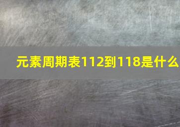 元素周期表112到118是什么