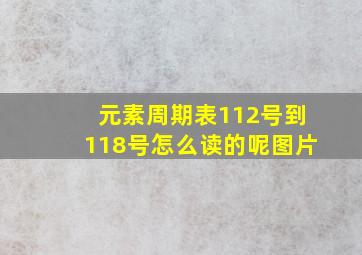 元素周期表112号到118号怎么读的呢图片