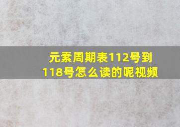 元素周期表112号到118号怎么读的呢视频